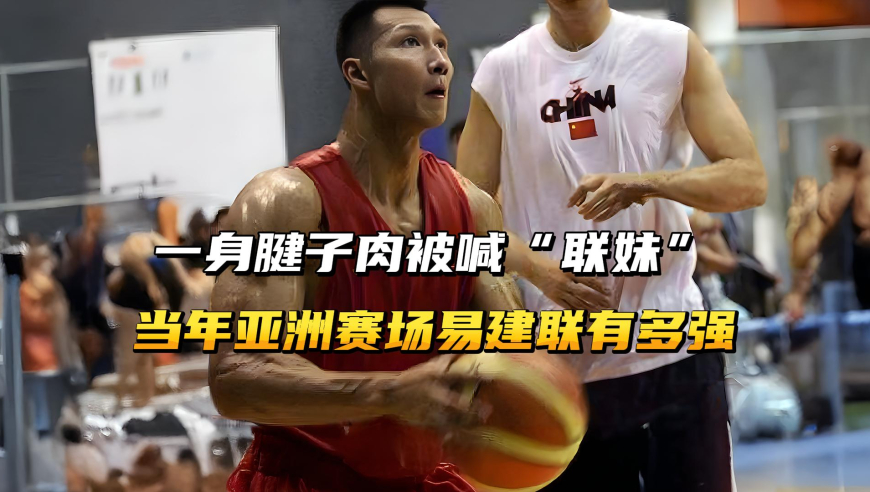 一身腱子肉却被喊“联妹”，当年亚洲赛场的易建联有多强？