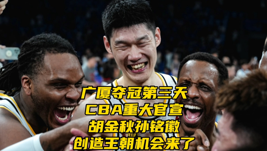 广厦夺冠第三天！CBA重大官宣！胡金秋孙铭徽创造王朝机会来了