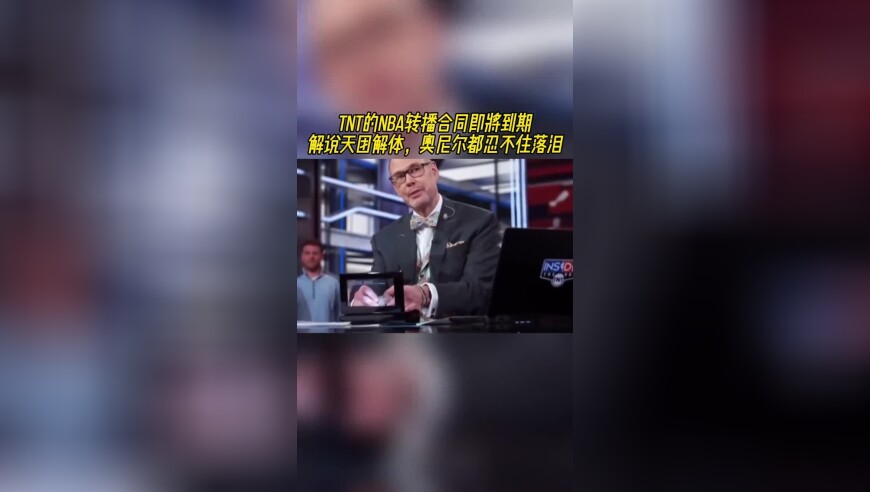 TNT的NBA转播合同即将到期！解说天团解体，奥尼尔都忍不住落泪！