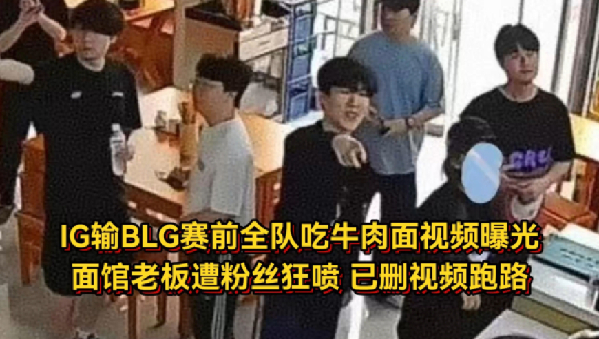 IG输BLG赛前全队吃牛肉面视频曝光，面馆老板惨遭粉丝爆破，已删视频跑路