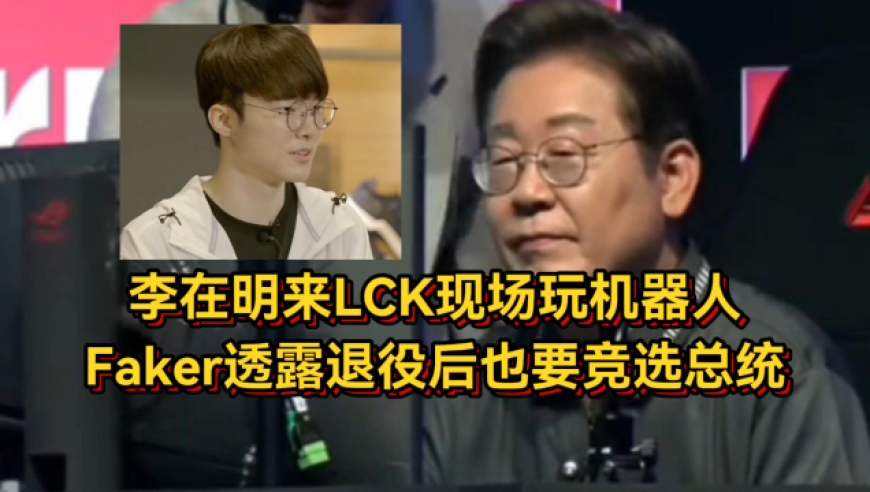 韩国总统候选人来LCK现场玩机器人，Faker透露退役后也要竞选总统