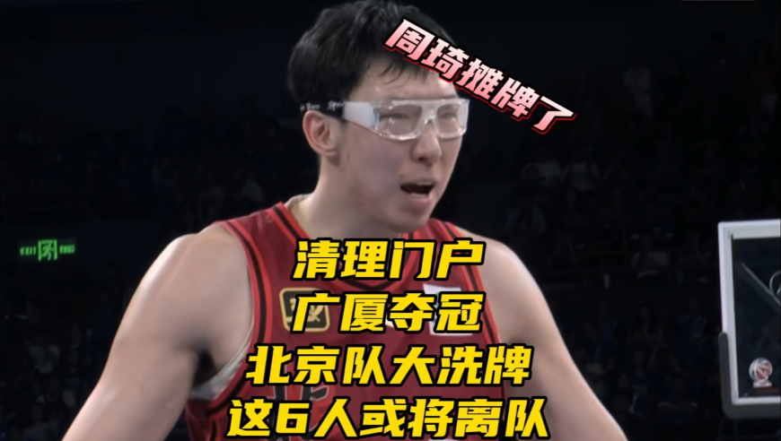 清理门户！广厦夺冠！北京队大洗牌，这6人或将离队，周琦摊牌了