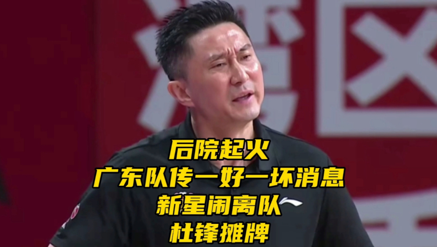 后院起火！广东男篮休赛期传一好一坏消息！新星闹离队，杜锋摊牌
