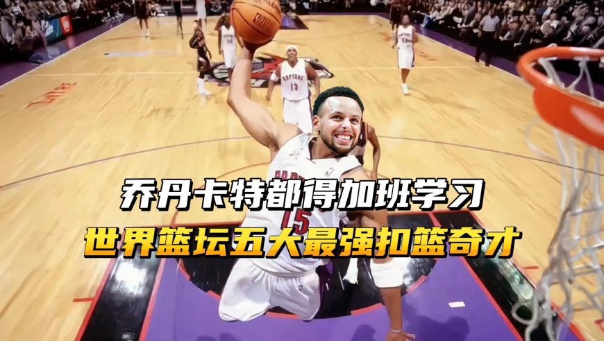 乔丹卡特见了都得加班学习，盘点世界五大最强扣篮奇才！