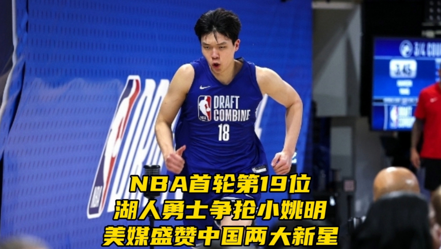 最高NBA首轮第19位！湖人勇士争抢小姚明，美媒盛赞中国两大新星