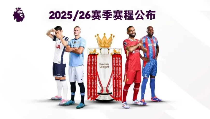 25/26赛季英超赛程：揭幕战8月16日利物浦vs樱桃，首轮曼联vs枪手