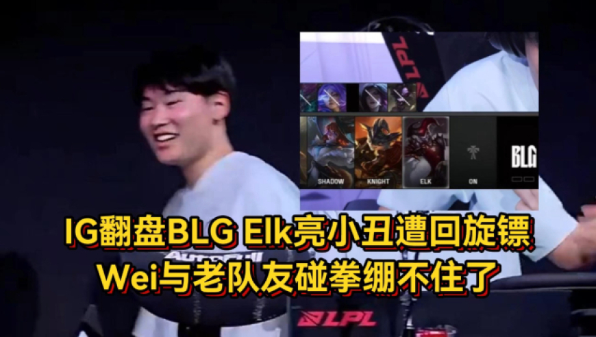 IG不科学团战翻盘BLG，Elk亮小丑遭回旋镖，Wei与老队友碰拳绷不住了