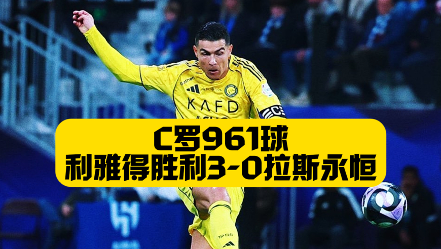C罗961球太难了，菲利克斯助攻双响，利雅得胜利3球大胜
