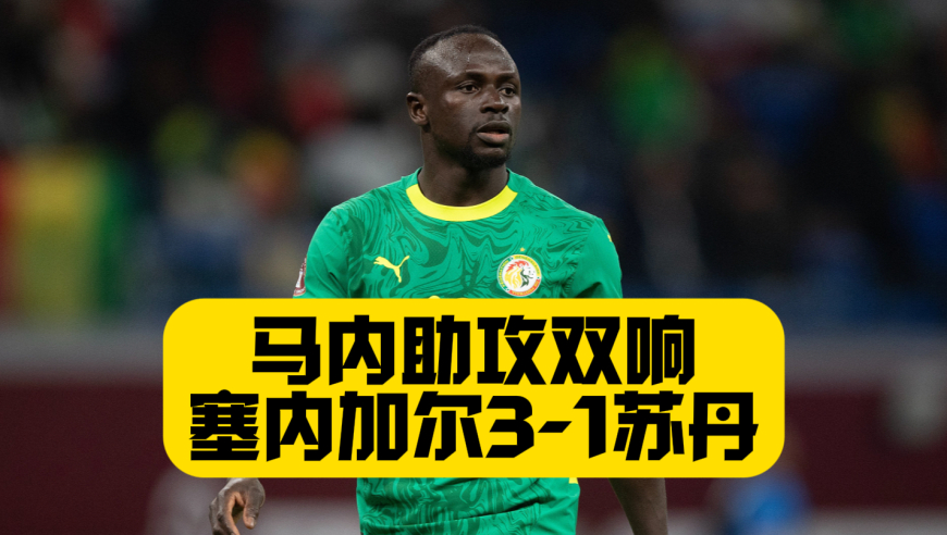 马内助攻双响，盖耶梅开二度，塞内加尔3比1苏丹晋级八强！