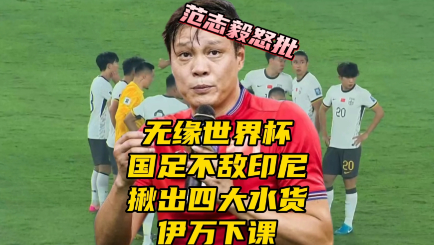 无缘世界杯！国足不敌印尼！揪出四大水货，伊万下课，范志毅怒批