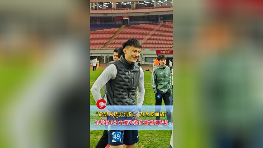 长沙女婿为爱参加湘超选拔：抱着必须入选的心态，为老婆而战