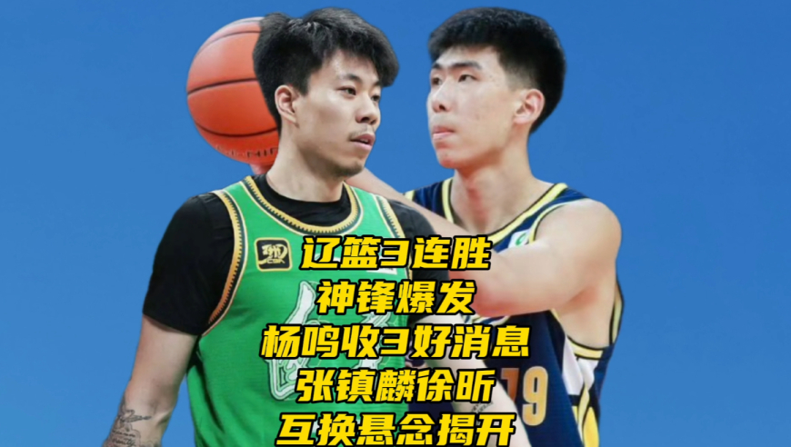 辽篮3连胜！神锋爆发！杨鸣收3好消息，张镇麟徐昕互换概率分析