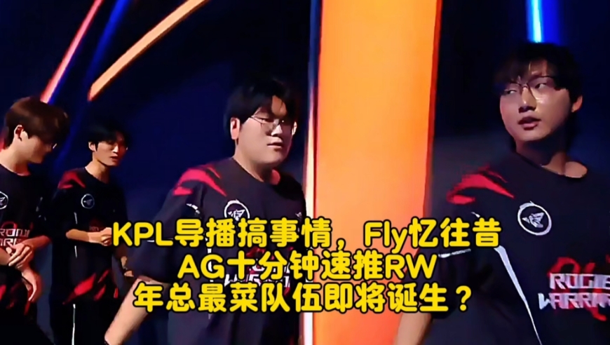 KPL导播搞事情，Fly忆往昔！AG十分钟速推RW：年总最菜队伍即将诞生？