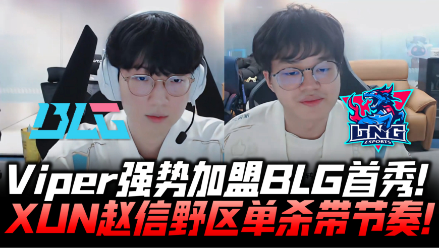 BLGvsLNG德杯G1：Viper强势加盟BLG首秀！XUN野区单杀带起节奏！