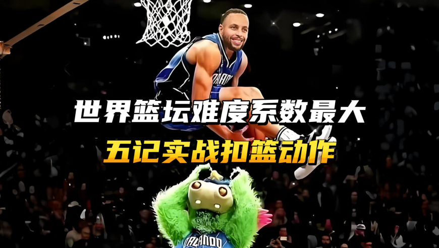 这是世界篮坛难度系数最大的，五记实战扣篮动作！