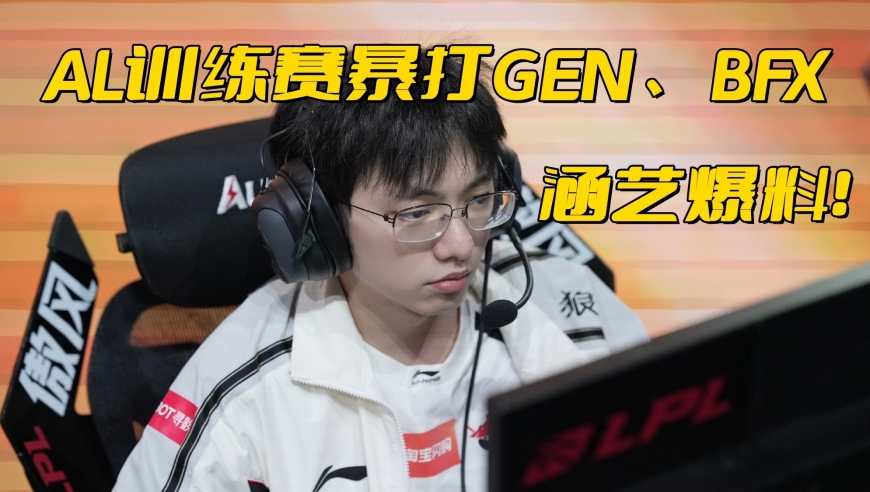 LPL全华班晋级先锋赛！AL战败原因曝光，训练赛暴打GEN飘了