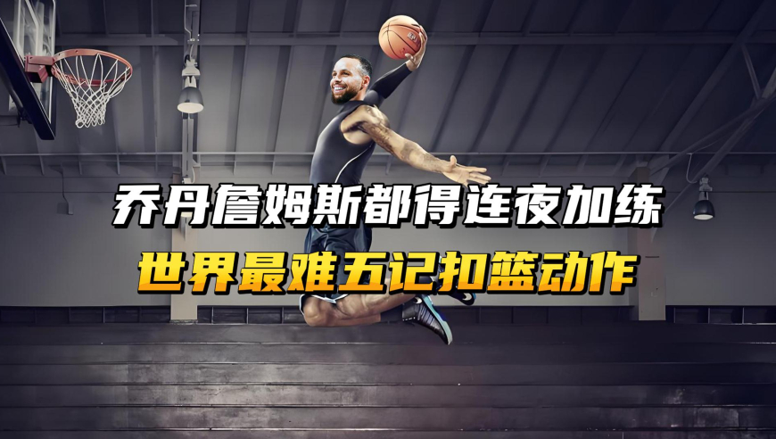 乔丹詹姆斯来了都得连夜加练，这是世界篮坛最难的五记扣篮动作！