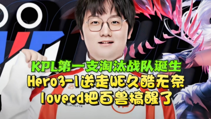 KPL第一支淘汰战队诞生！Hero3-1送走WE：lovecd把百兽搞醒了，久酷无奈