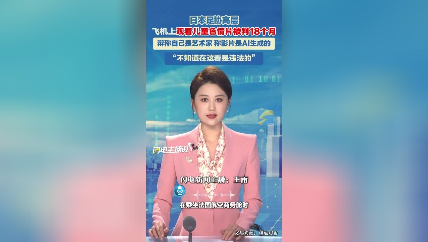 日本足协高层飞机上观看儿童色情片被判18个月 辩称自己是艺术家 称影片是AI生成的 “不知道在这看是违法的”