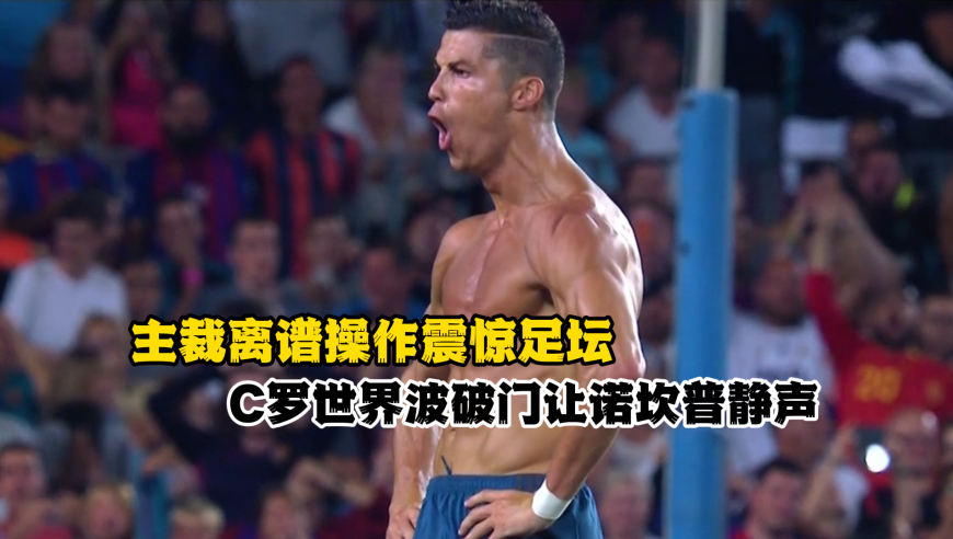 主裁离谱操作震惊足坛，C罗世界波破门让诺坎普静声