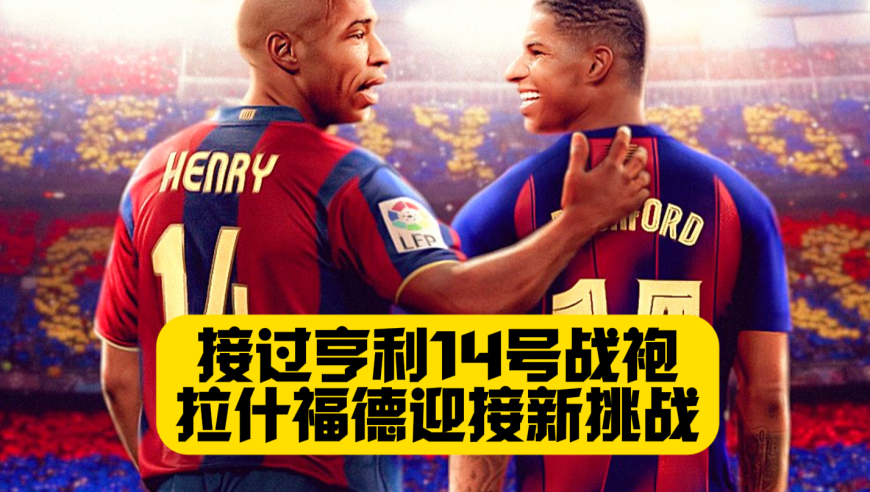 巴萨官宣拉什福德！接过14号球衣！致敬偶像亨利！