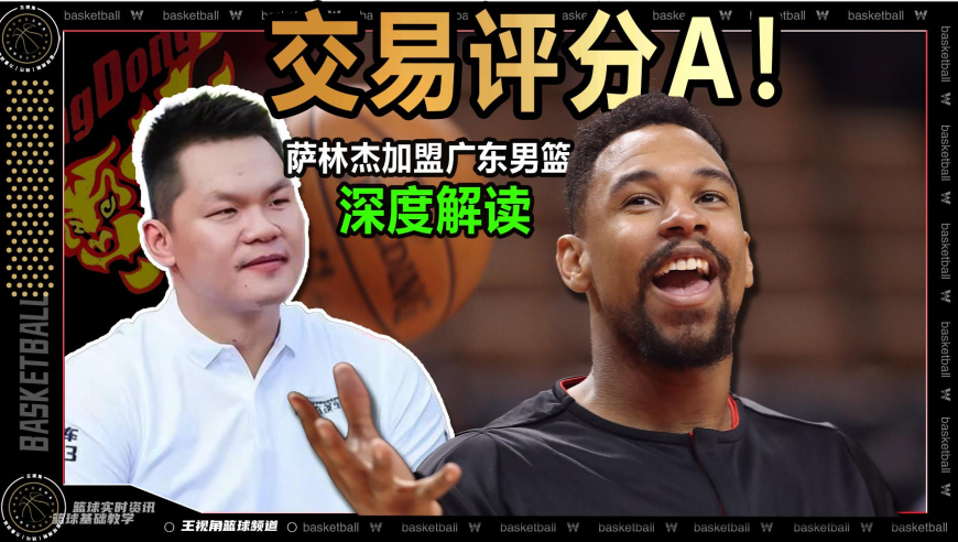 篮球新视野丨交易评分A！萨林杰选择加盟广东男篮深度解读