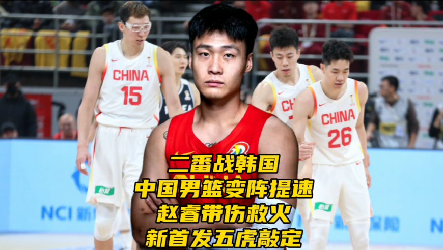 二番战韩国！中国男篮变阵提速！赵睿带伤救火，新首发五虎基本敲定