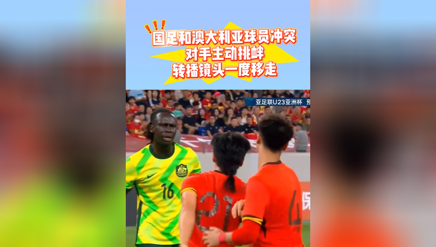 火药味！国足和澳大利亚球员冲突，对手主动挑衅，转播镜头移开