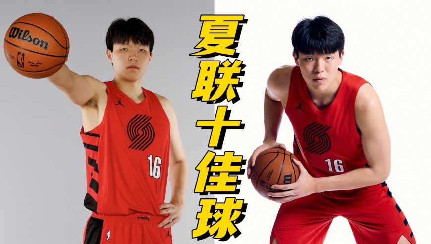 杨瀚森夏联十佳球：举火烧天暴扣领衔，精准妙传只是基操