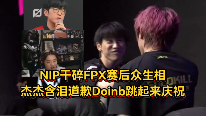 NIP爆冷干碎FPX赛后众生相，杰杰含泪道歉Doinb跳起来庆祝，icon心疼杰杰