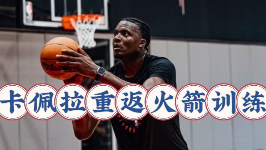 稳赚不赔！火箭迎利好，卡佩拉身材大变样，火箭首训引满堂彩