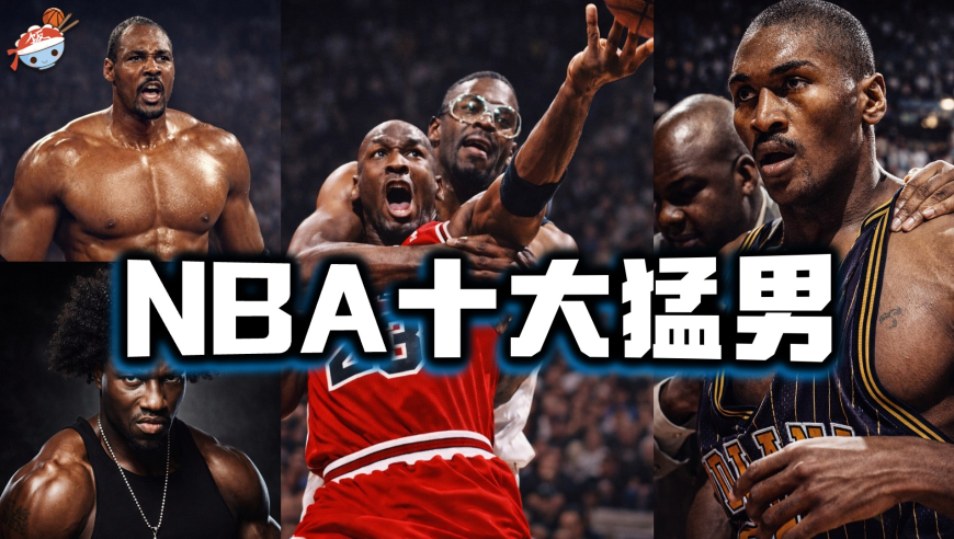 NBA史上&ldquo;最危险&rdquo;的十大猛男：千万别招惹，因为他们真的会把你送进医院！