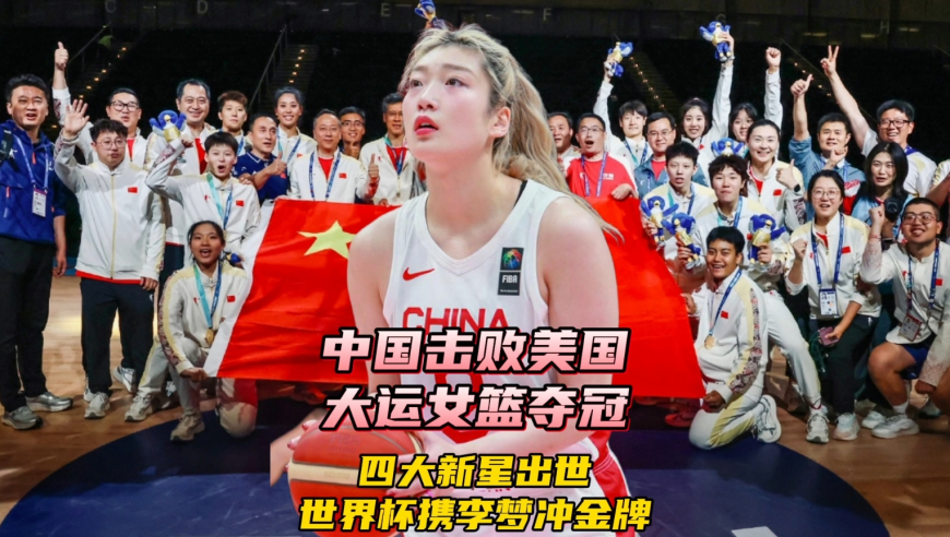 中国大运女篮击败美国夺冠！诞生四大新星，世界杯携李梦冲击金牌