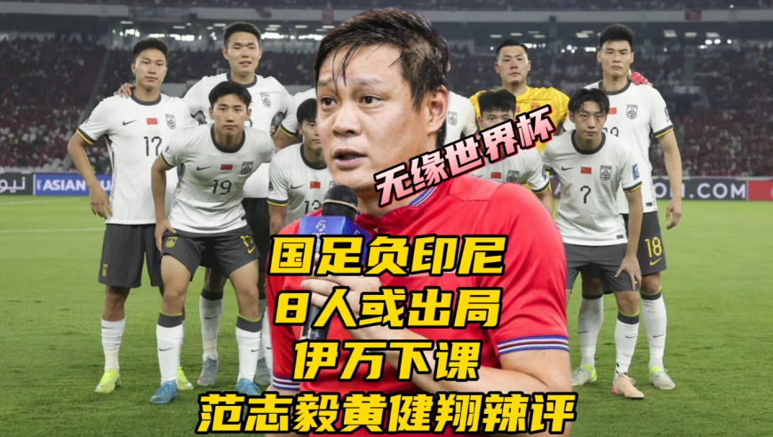 国足负印尼无缘世界杯！8人或出局！伊万下课，范志毅黄健翔辣评