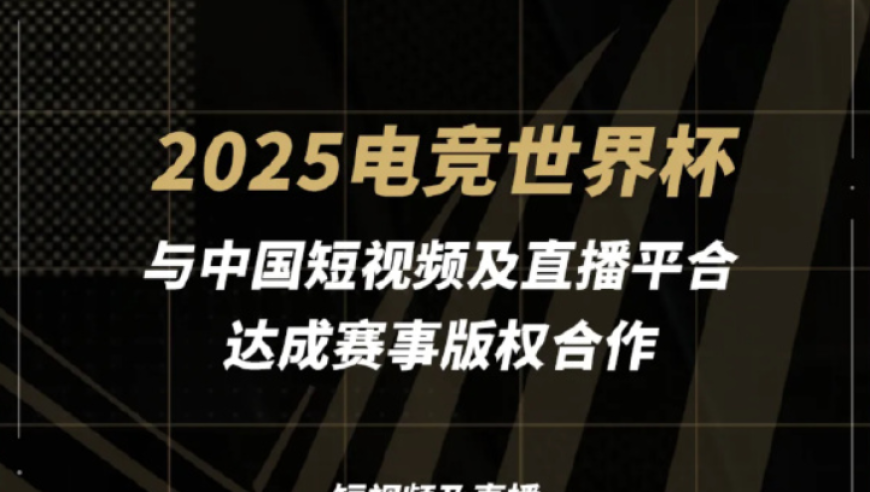 2025 电竞世界杯与抖音、快手等七大平台达成合作，提供赛事直播