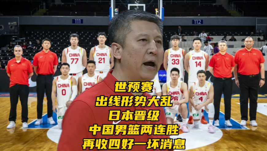 世预赛出线形势大乱！日本晋级！中国男篮两连胜再收四好一坏消息