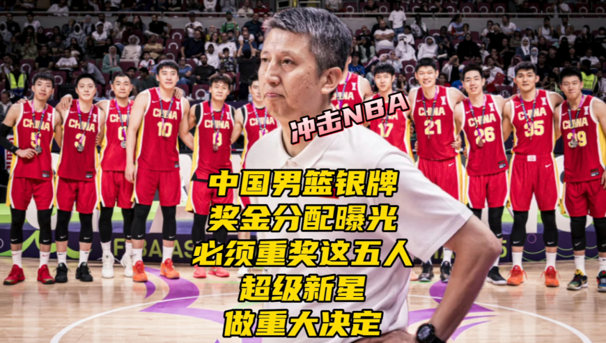中国男篮银牌奖金曝光！必须重奖五人，曝王俊杰决定继续冲击NBA
