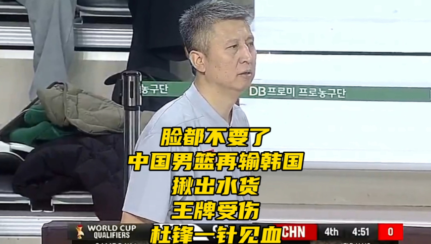 世预赛中国男篮再输韩国！揪出最差之人+王牌受伤！杜锋点评一针见血