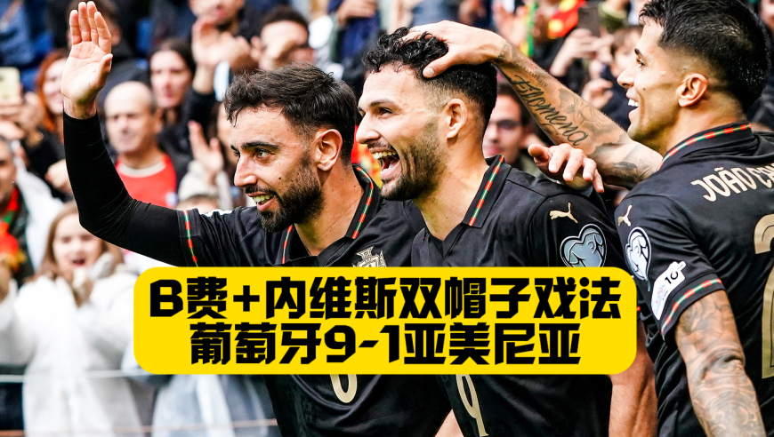 直通美加墨！葡萄牙9比1狂胜亚美尼亚！B费+若昂内维斯双双帽子戏法！贡萨洛传射！真是缺谁谁尴尬！