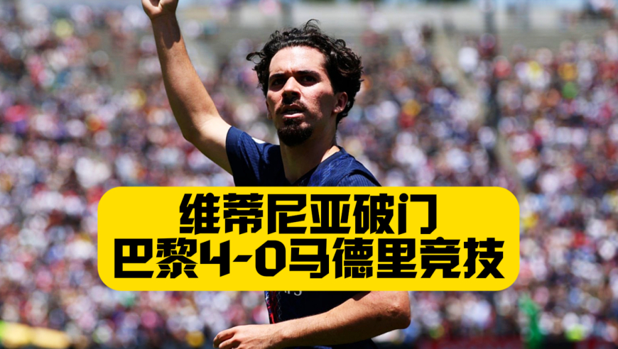 球王维蒂尼亚！巴黎4比0完胜马竞！小蜘蛛进球被吹+朗格莱染红！