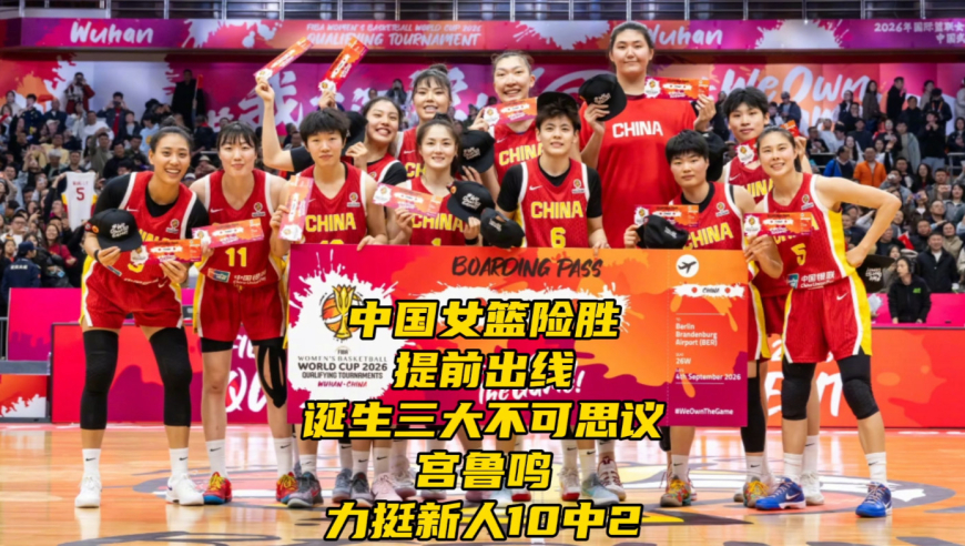 中国女篮险胜+提前出线！诞生三大不可思议，宫鲁鸣力挺新人10中2