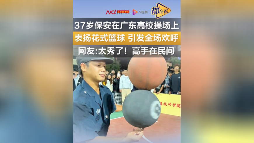 37岁保安在广东高校操场上表演花式篮球 引发全场欢呼，网友：太秀了！高手在民间