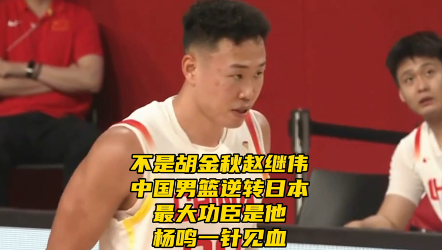 不是胡金秋赵继伟！中国男篮逆转日本最大功臣是他，杨鸣一针见血