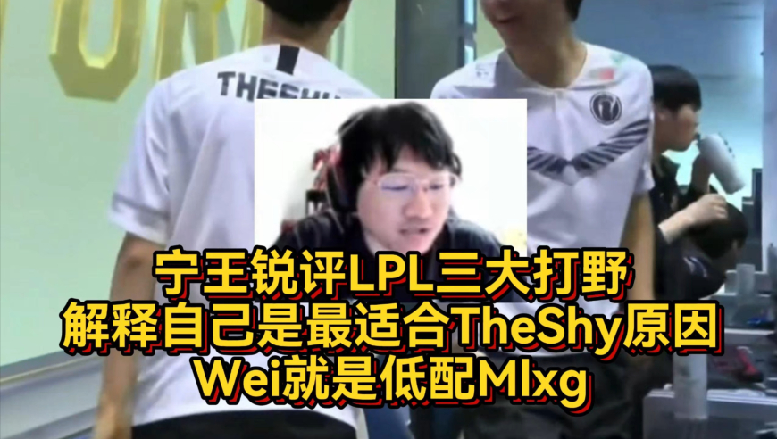 宁王锐评LPL三大打野，解释自己最适合TheShy原因，Wei是低配Mlxg