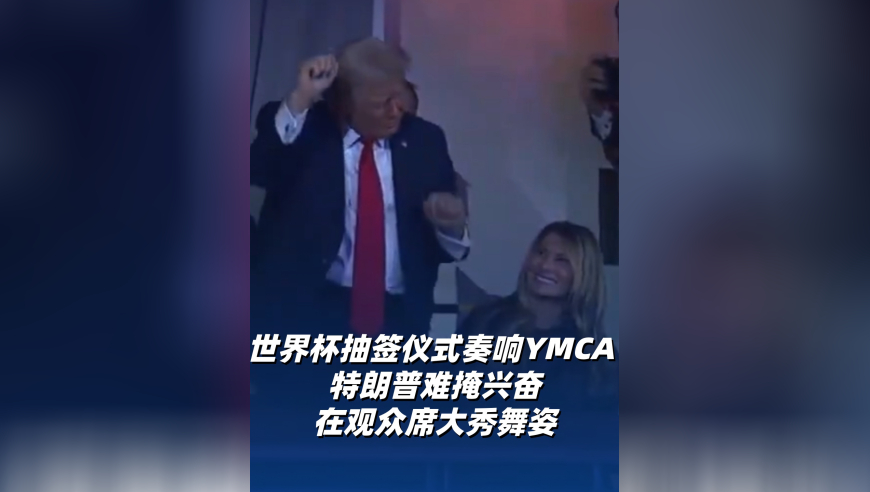 世界杯抽签仪式奏响YMCA 特朗普难掩兴奋在观众席大秀舞姿