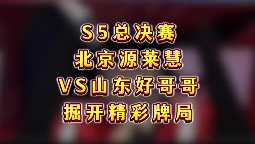 S5总决赛，北京源莱慧VS山东好哥哥，掘开精彩牌局