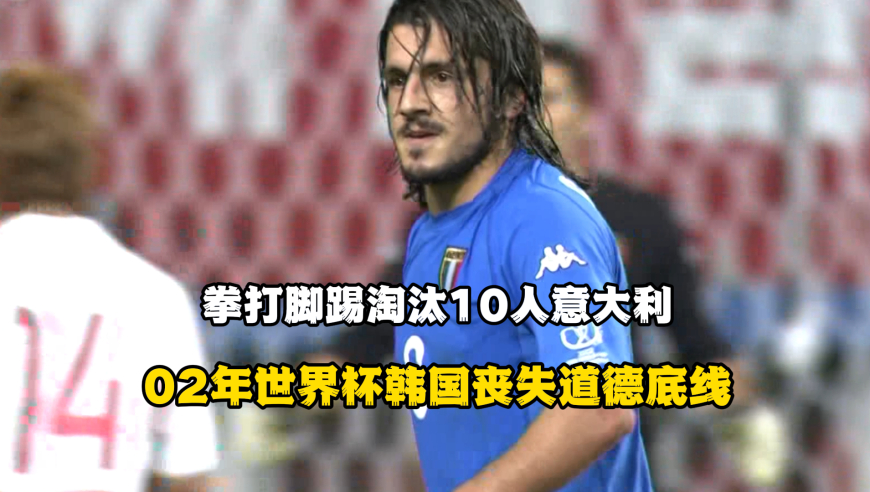 2002年世界杯韩国丧失道德底线，拳打脚踢淘汰10人意大利
