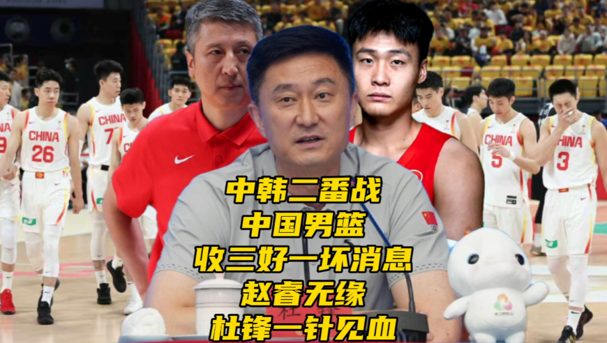 中韩二番战！中国男篮收三好一坏消息！赵睿再缺阵，杜锋一针见血