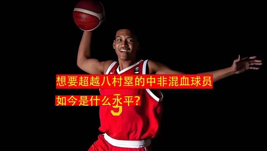 他被非洲生父抛弃，被中国养父培养进国青队，曾扬言要超越八村塁，现在什么水平？