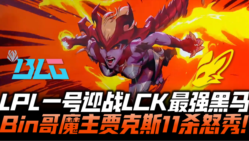 BLGvsBFX速看G1：BLG决战LCK最强黑马！Bin魔主贾克斯11杀怒秀！